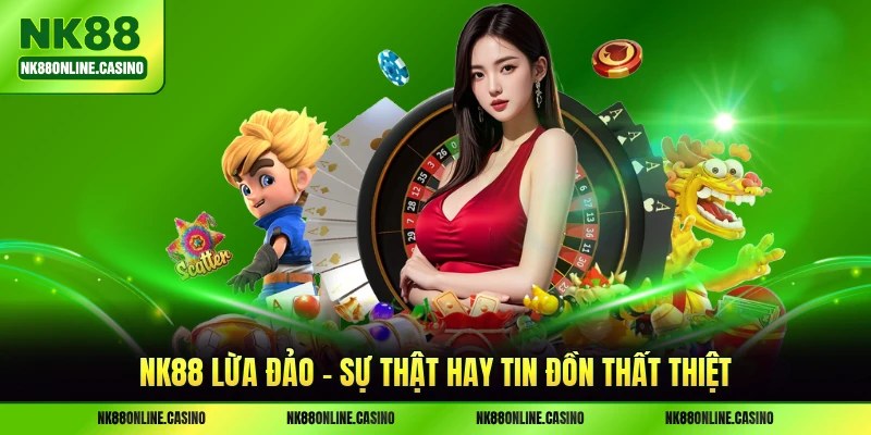 NK88 Lừa Đảo - Sự Thật Hay Tin Đồn Thất Thiệt