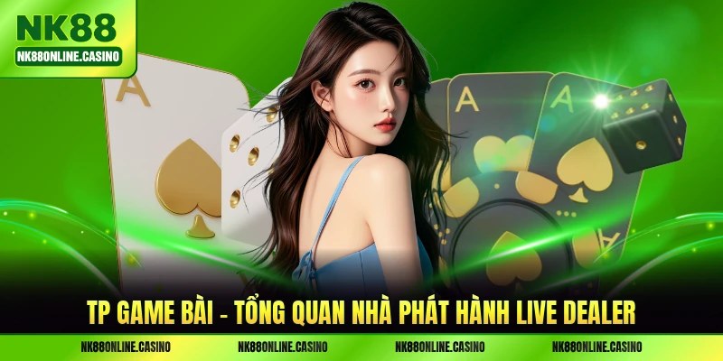 TP Game Bài - Tổng Quan Nhà Phát Hành Live Dealer 2026